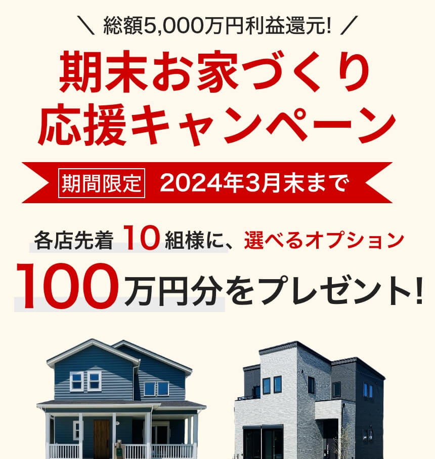 年末お家づくりキャンペーン 各店先着10組様に、選べるオプション100万円分をプレゼント！